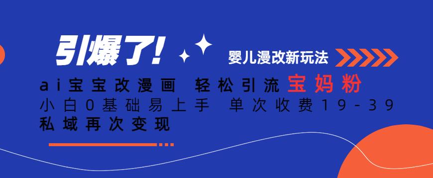 ai宝宝改漫画，轻松引流宝妈粉，小白0基础易上手，单次收费19-39，私域再次变现+【揭秘】-千寻创业网