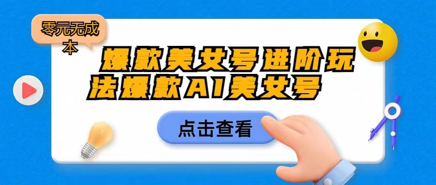 爆款美女号进阶玩法，爆款AI美女号日入1000，零元无成本-千寻创业网