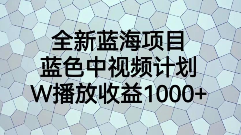全新蓝海项目，蓝色中视频计划，1W播放量1000+【揭秘】-千寻创业网