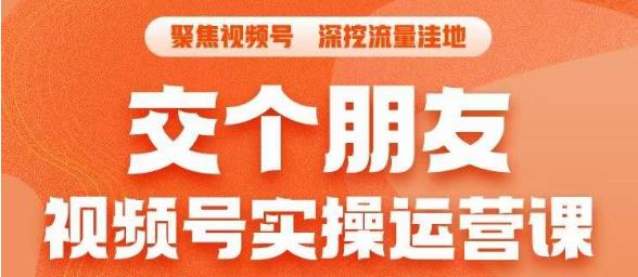 交个朋友·视频号实操运营课，​3招让你冷启动成功流量爆发，单场直播迅速打爆直播间-千寻创业网
