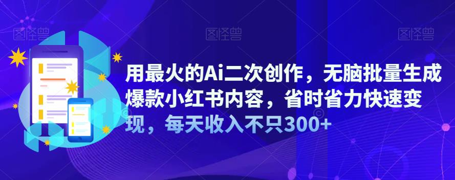 用最火的Ai二次创作，无脑批量生成爆款小红书内容，省时省力快速变现，每天收入不只300+-千寻创业网
