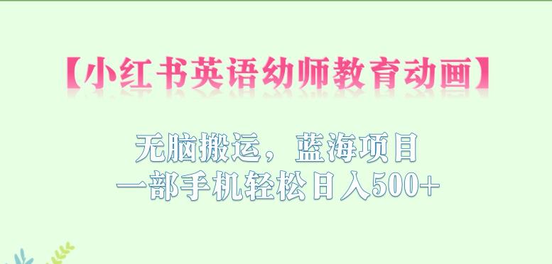 小红书英语幼师教育动画，无脑搬运，蓝海项目，一部手机轻松日入500+【揭秘】-千寻创业网