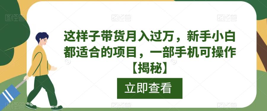 这样子带货月入过万，新手小白都适合的项目，一部手机可操作【揭秘】-千寻创业网