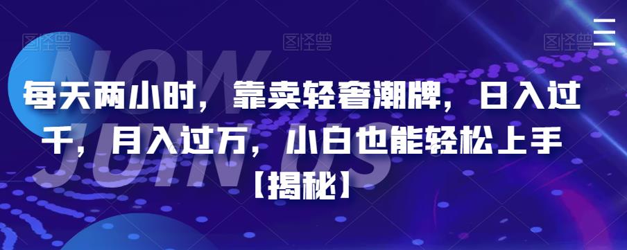 每天两小时，靠卖轻奢潮牌，日入过千，月入过万，小白也能轻松上手【揭秘】-千寻创业网