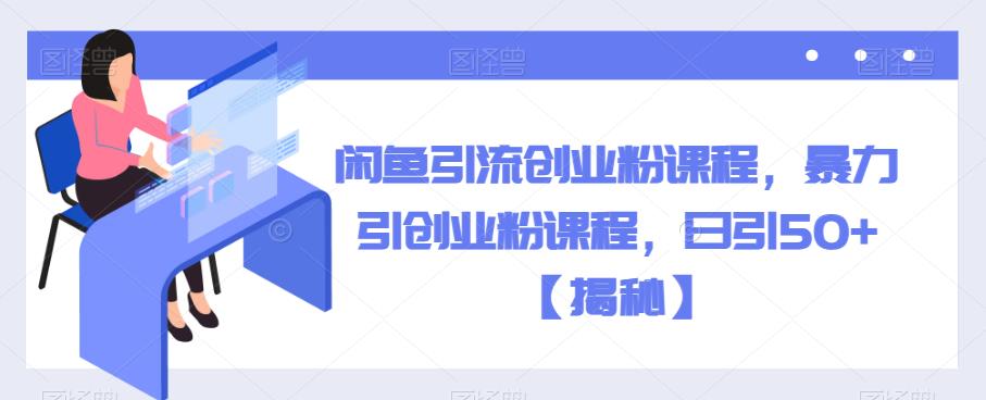 闲鱼引流创业粉课程，暴力引创业粉课程，日引50+【揭秘】-千寻创业网