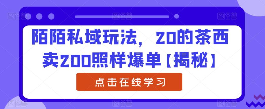 陌陌私域玩法，20的茶西卖200照样爆单【揭秘】-千寻创业网