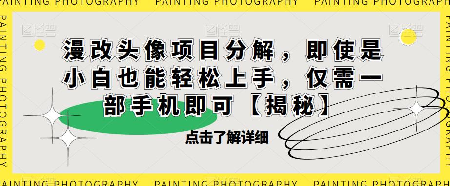 漫改头像项目分解，即使是小白也能轻松上手，仅需一部手机即可【揭秘】-千寻创业网
