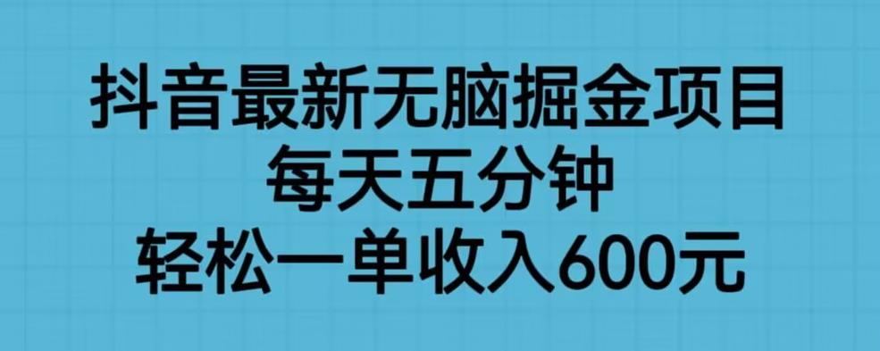 抖音最新无脑掘金项目，每天五分钟，轻松一单收入600元【揭秘】-千寻创业网