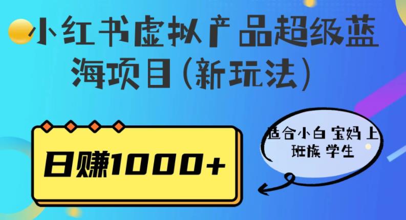 小红书虚拟产品超级蓝海项目(新玩法）适合小白宝妈上班族学生，日赚1000+【揭秘】-千寻创业网