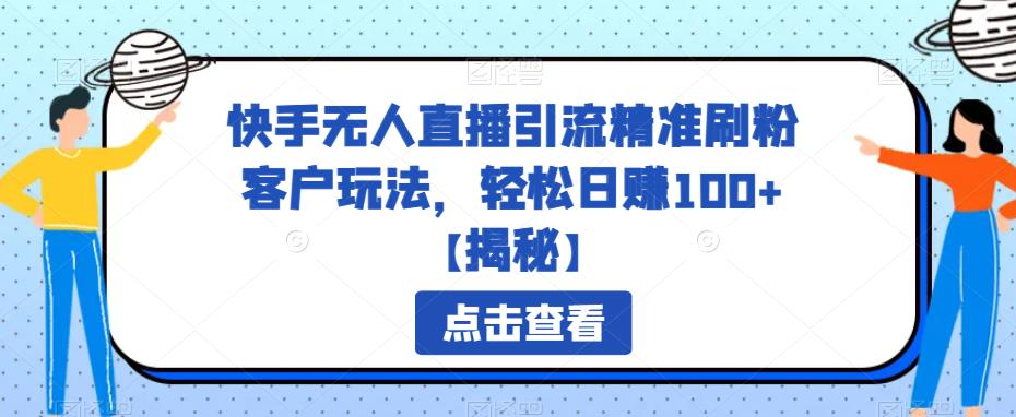 快手无人直播引流精准刷粉客户玩法，轻松日赚100+【揭秘】-千寻创业网