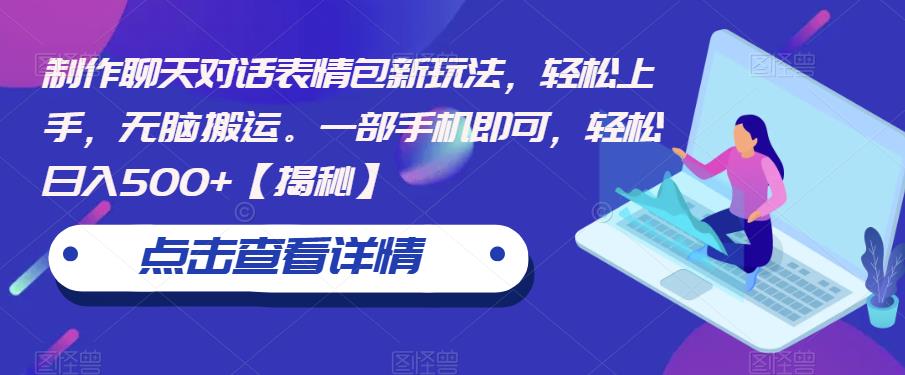 制作聊天对话表情包新玩法，轻松上手，无脑搬运。一部手机即可，轻松日入500+【揭秘】-千寻创业网