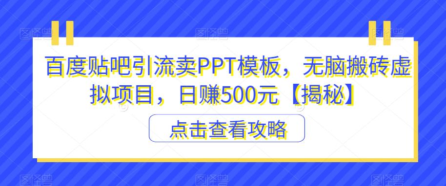 百度贴吧引流卖PPT模板，无脑搬砖虚拟项目，日赚500元【揭秘】-千寻创业网