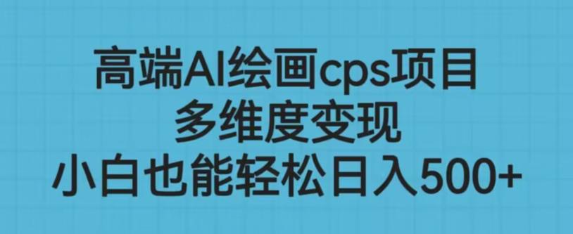 高端AI绘画cps项目，多维度变现，小白也能轻松上手【揭秘】-千寻创业网