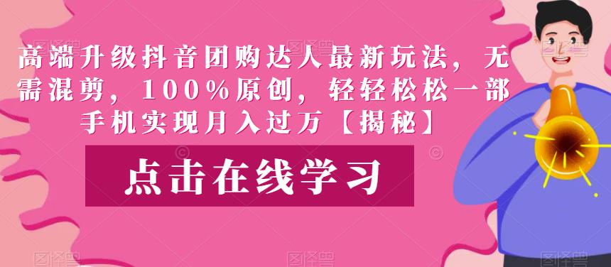 高端升级抖音团购达人最新玩法，无需混剪，100%原创，轻轻松松一部手机实现月入过万【揭秘】-千寻创业网