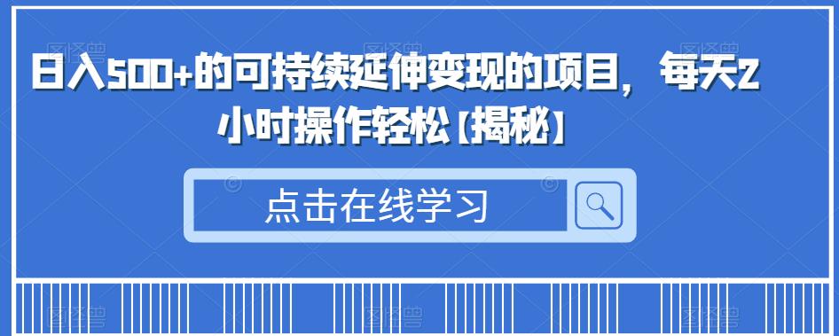 日入500+的可持续延伸变现的项目，每天2小时操作轻松【揭秘】-千寻创业网