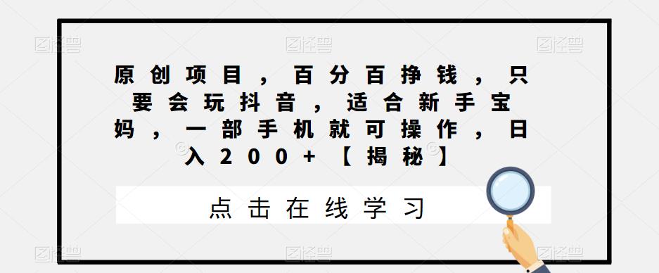 原创项目，百分百挣钱，只要会玩抖音，适合新手宝妈，一部手机就可操作，日入200+【揭秘】-千寻创业网