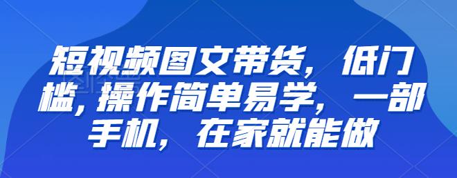 【推荐】短视频图文带货，低门槛,操作简单易学，一部手机，在家就能做-千寻创业网