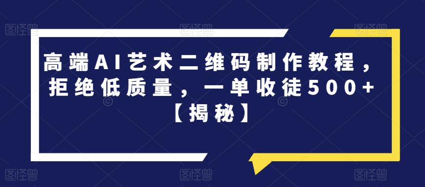高端AI艺术二维码制作教程，拒绝低质量，一单收徒500+【揭秘】-千寻创业网