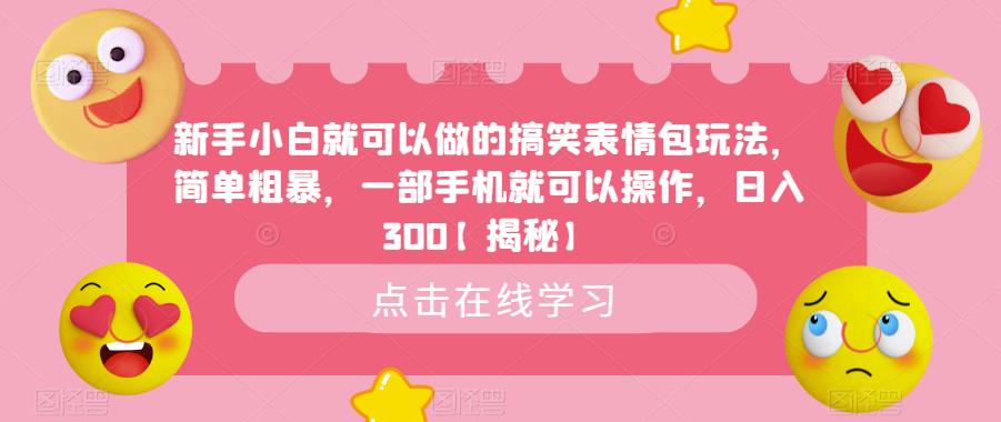 新手小白就可以做的搞笑表情包玩法，简单粗暴，一部手机就可以操作，日入300【揭秘】-千寻创业网