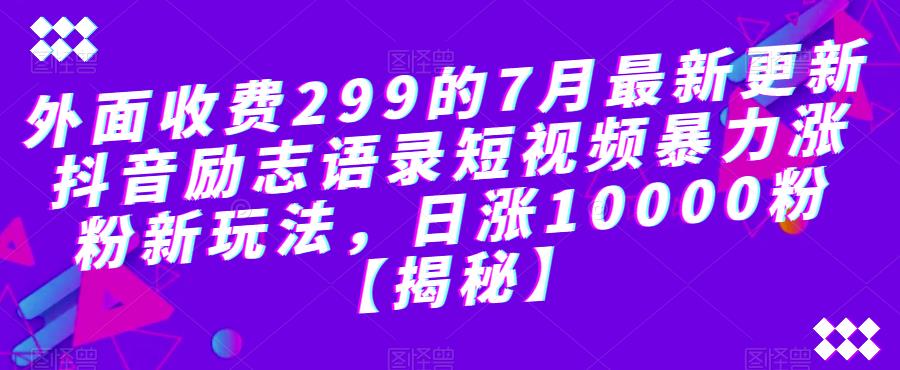 外面收费299的7月最新更新抖音励志语录短视频暴力涨粉新玩法，日涨10000粉【揭秘】-千寻创业网