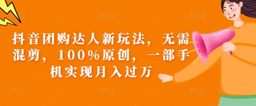 抖音团购达人新玩法，无需混剪，100%原创，一部手机实现月入过万【揭秘】-千寻创业网