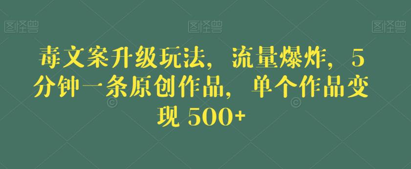 毒文案升级玩法，流量爆炸，5分钟一条原创作品，单个作品变现500+【揭秘】-千寻创业网