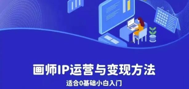 画师IP运营与变现方法，0基础小白进阶自由插画师系统课-千寻创业网