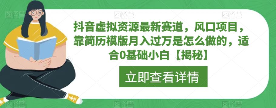 抖音虚拟资源最新赛道，风口项目，靠简历模版月入过万是怎么做的，适合0基础小白【揭秘】-千寻创业网