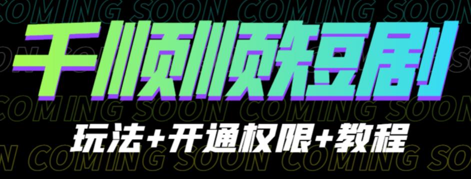 收费800多的千顺顺短剧玩法+开通权限+教程。玩法简单，操作简单【揭秘】-千寻创业网