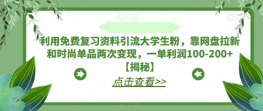 利用免费复习资料引流大学生粉，靠网盘拉新和时尚单品两次变现，一单利润100-200+【揭秘】-千寻创业网
