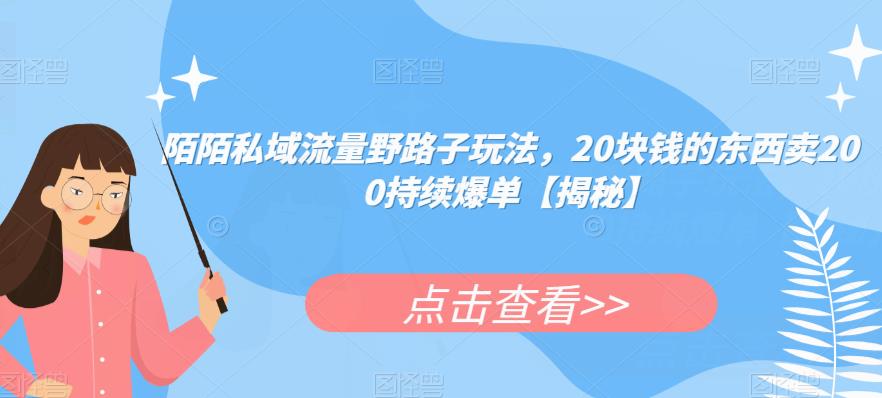 陌陌私域流量野路子玩法，20块钱的东西卖200持续爆单【揭秘】-千寻创业网