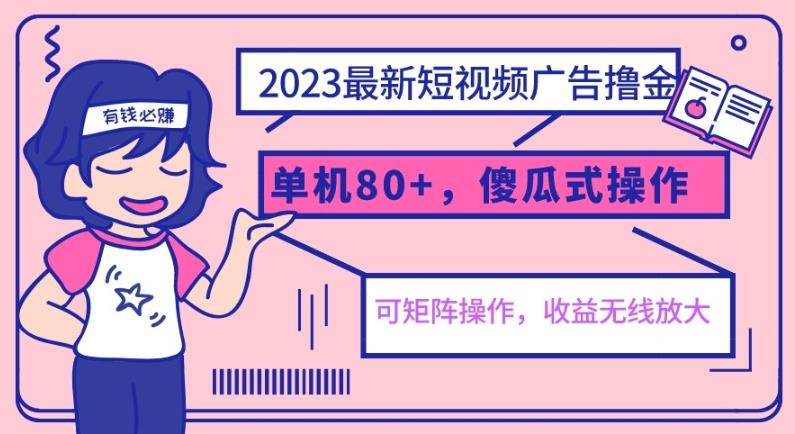 2023最新玩法短视频广告撸金，单机收益80+，可矩阵，傻瓜式操作，小白可上手【揭秘】-千寻创业网