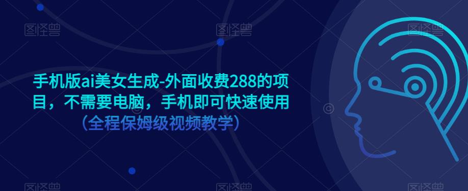 手机版ai美女生成-外面收费288的项目，不需要电脑，手机即可快速使用（全程保姆级视频教学）-千寻创业网