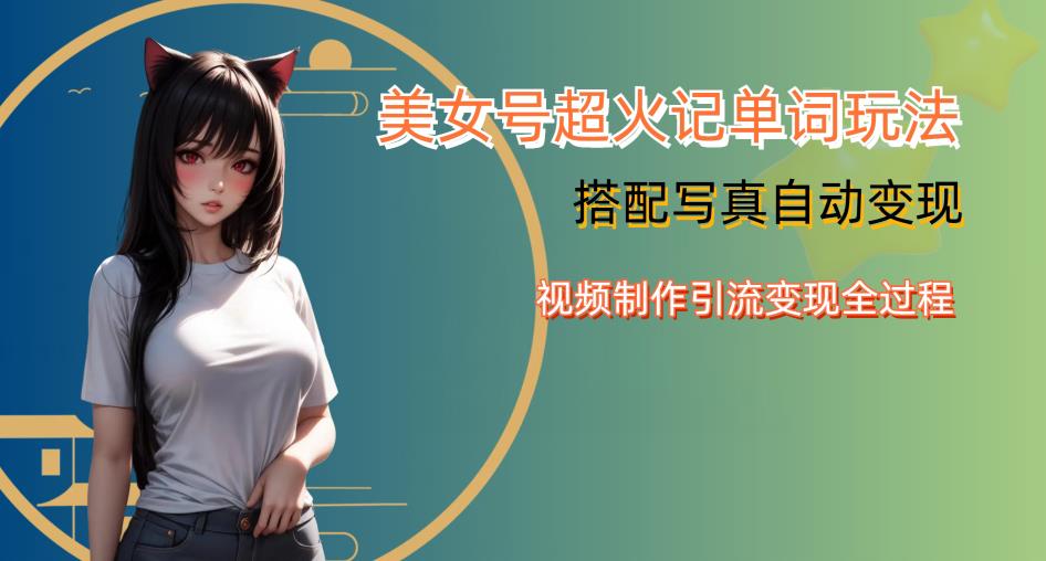 YY短视频系列美女号写真暴力变现第四期，美女号超火记单词玩法，视频制作引流变现全过程【揭秘】-千寻创业网