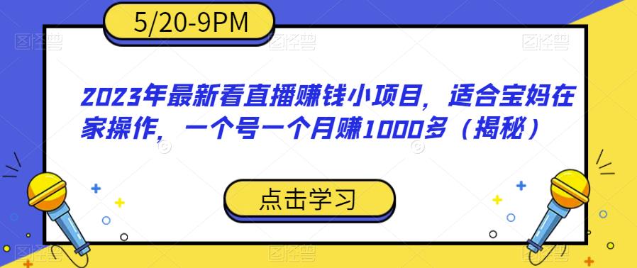 2023年最新看直播赚钱小项目，适合宝妈在家操作，一个号一个月赚1000多（揭秘）-千寻创业网