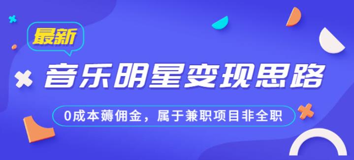 某公众号付费文章《音乐明星变现思路，0成本薅佣金，属于兼职项目非全职》-千寻创业网