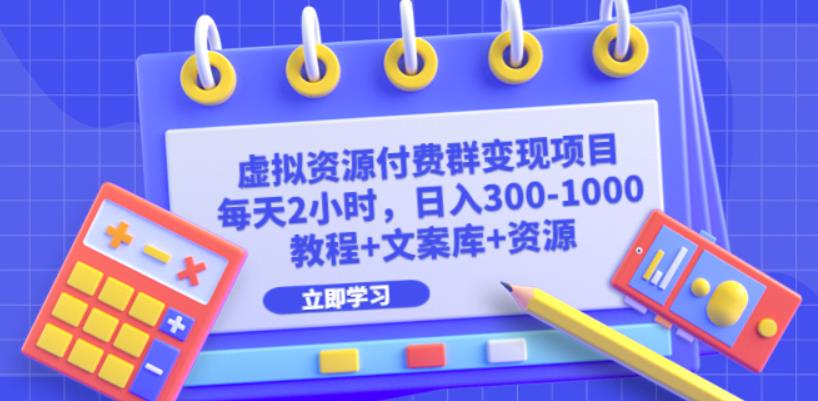 虚拟资源付费群变现项目：每天2小时，日入300-1000+（教程+文案库+资源）-千寻创业网