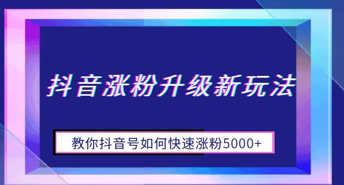 抖音涨粉升级新玩法，教你抖音号如何快速涨粉5000+【揭秘】-千寻创业网