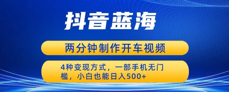 蓝海项目发布开车视频，两分钟一个作品，多种变现方式，一部手机无门槛小白也能日入500-千寻创业网