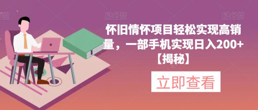 怀旧情怀项目轻松实现高销量，一部手机实现日入200+【揭秘】-千寻创业网