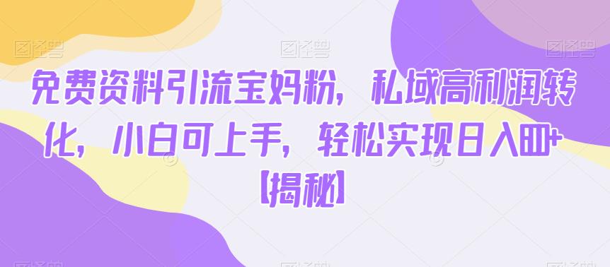 免费资料引流宝妈粉，私域高利润转化，小白可上手，轻松实现日入600+【揭秘】-千寻创业网