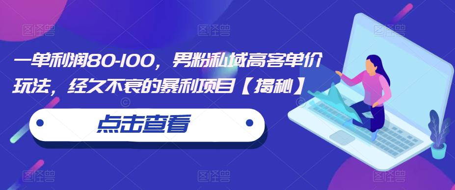 一单利润80-100，男粉私域高客单价玩法，经久不衰的暴利项目【揭秘】-千寻创业网