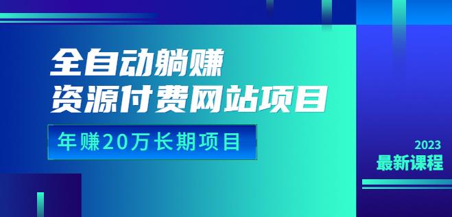 全自动躺赚资源付费网站项目：年赚20万长期项目（详细教程+源码）23年更新-千寻创业网