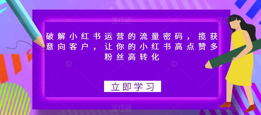 破解小红书运营的流量密码，揽获意向客户，让你的小红书高点赞多粉丝高转化-千寻创业网