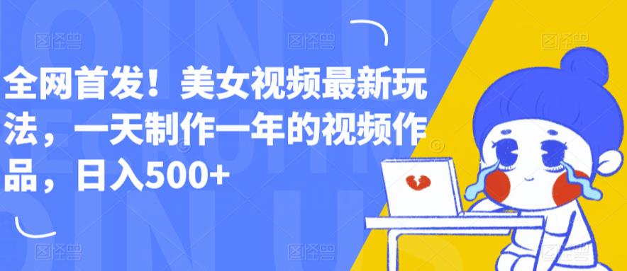 全网首发！美女视频最新玩法，一天制作一年的视频作品，日入500+【揭秘】-千寻创业网