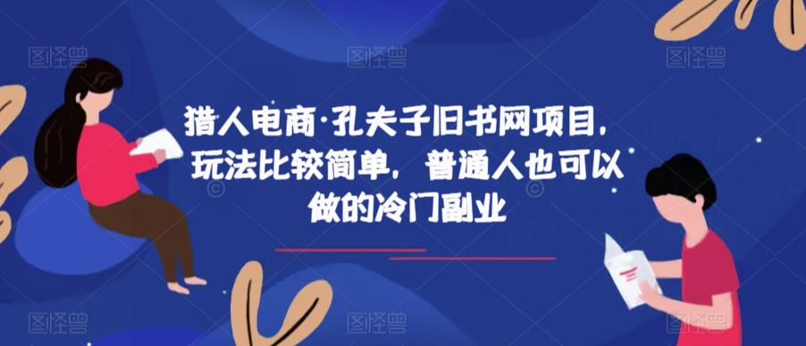 猎人电商·孔夫子旧书网项目，玩法比较简单，普通人也可以做的冷门副业-千寻创业网