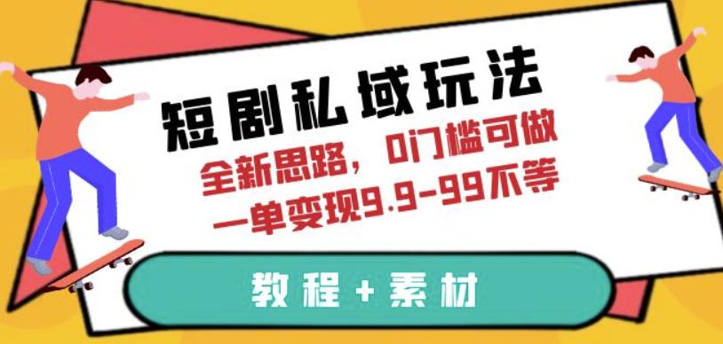 短剧私域玩法，全新思路，0门槛可做，一单变现9.9-99不等（教程+素材）【揭秘】-千寻创业网