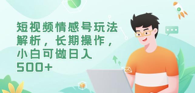 短视频情感号玩法解析，长期操作，小白可做日入500+【揭秘】-千寻创业网