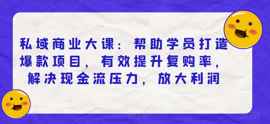 私域商业大课：帮助学员打造爆款项目，有效提升复购率，解决现金流压力，放大利润-千寻创业网