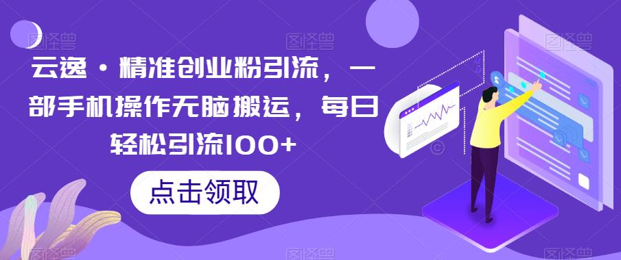 云逸·精准创业粉引流，一部手机操作无脑搬运，每日轻松引流100+-千寻创业网